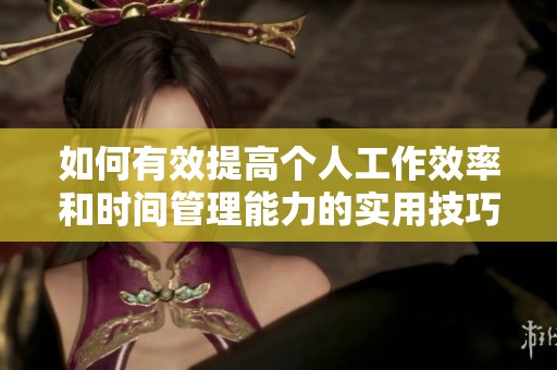 如何有效提高个人工作效率和时间管理能力的实用技巧