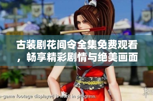 古装剧花间令全集免费观看，畅享精彩剧情与绝美画面