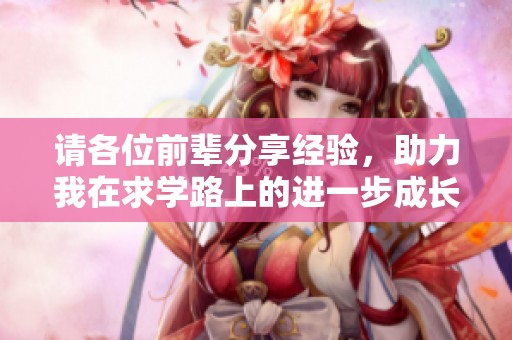 请各位前辈分享经验，助力我在求学路上的进一步成长与发展