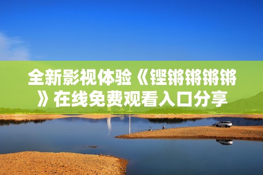 全新影视体验《铿锵锵锵锵》在线免费观看入口分享