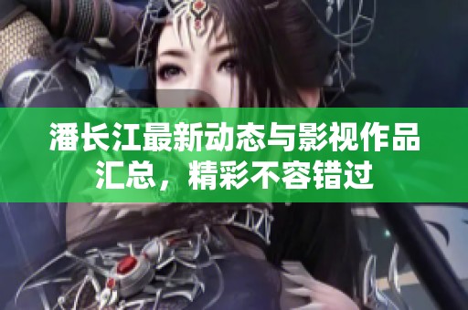 潘长江最新动态与影视作品汇总，精彩不容错过