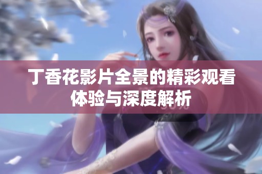 丁香花影片全景的精彩观看体验与深度解析