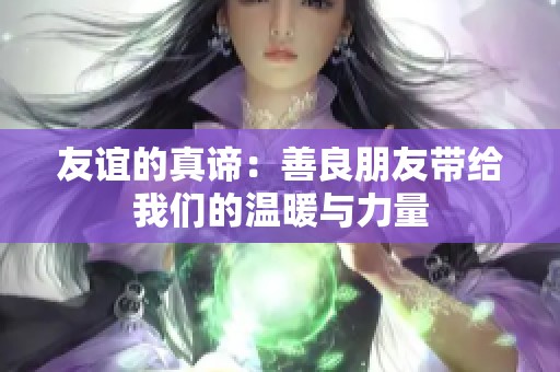 友谊的真谛：善良朋友带给我们的温暖与力量