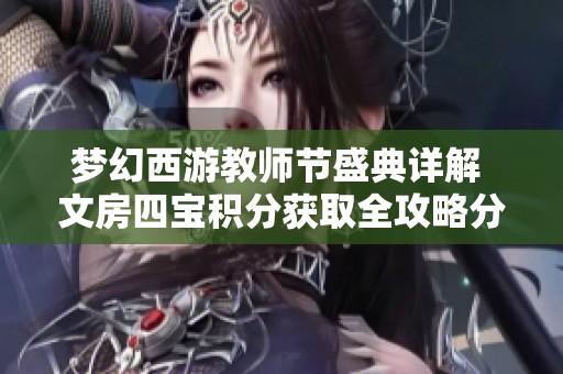 梦幻西游教师节盛典详解 文房四宝积分获取全攻略分享