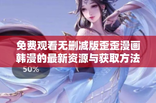 免费观看无删减版歪歪漫画韩漫的最新资源与获取方法全面介绍