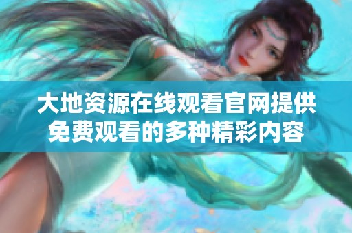 大地资源在线观看官网提供免费观看的多种精彩内容