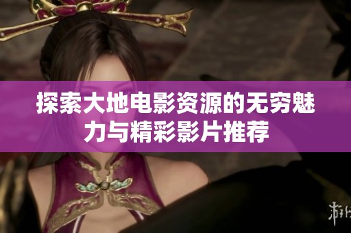 探索大地电影资源的无穷魅力与精彩影片推荐