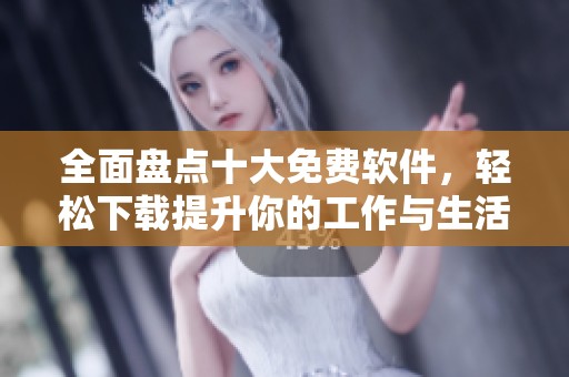 全面盘点十大免费软件，轻松下载提升你的工作与生活效率