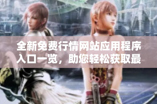 全新免费行情网站应用程序入口一览，助您轻松获取最新资讯