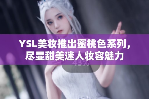 YSL美妆推出蜜桃色系列，尽显甜美迷人妆容魅力