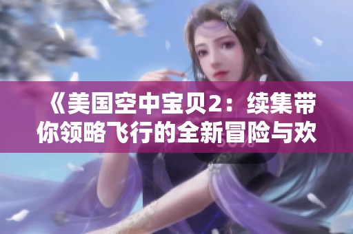 《美国空中宝贝2：续集带你领略飞行的全新冒险与欢乐》
