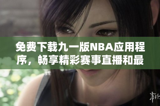 免费下载九一版NBA应用程序，畅享精彩赛事直播和最新资讯