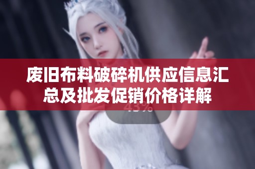 废旧布料破碎机供应信息汇总及批发促销价格详解