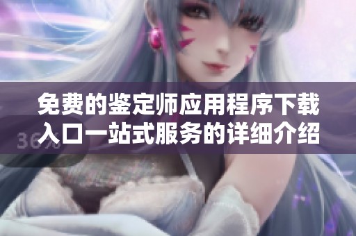 免费的鉴定师应用程序下载入口一站式服务的详细介绍