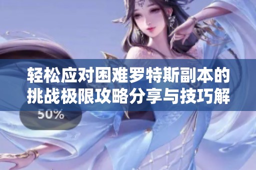 轻松应对困难罗特斯副本的挑战极限攻略分享与技巧解析
