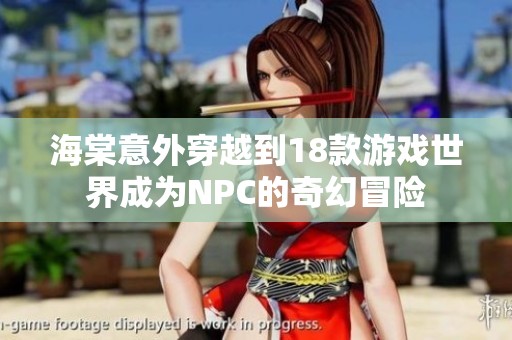 海棠意外穿越到18款游戏世界成为NPC的奇幻冒险
