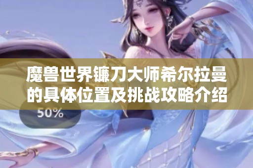 魔兽世界镰刀大师希尔拉曼的具体位置及挑战攻略介绍