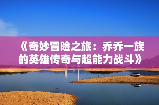 《奇妙冒险之旅：乔乔一族的英雄传奇与超能力战斗》
