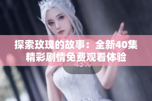 探索玫瑰的故事：全新40集精彩剧情免费观看体验