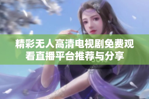 精彩无人高清电视剧免费观看直播平台推荐与分享