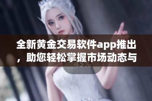 全新黄金交易软件app推出，助您轻松掌握市场动态与投资机会