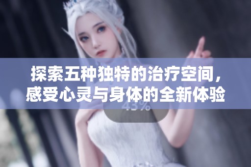 探索五种独特的治疗空间，感受心灵与身体的全新体验