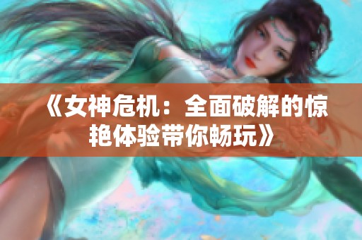 《女神危机：全面破解的惊艳体验带你畅玩》