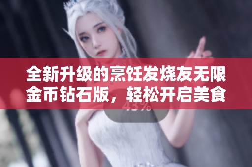 全新升级的烹饪发烧友无限金币钻石版，轻松开启美食之旅