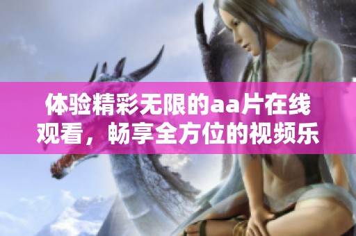 体验精彩无限的aa片在线观看，畅享全方位的视频乐趣