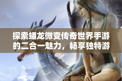 探索蟠龙微变传奇世界手游的二合一魅力，畅享独特游戏体验