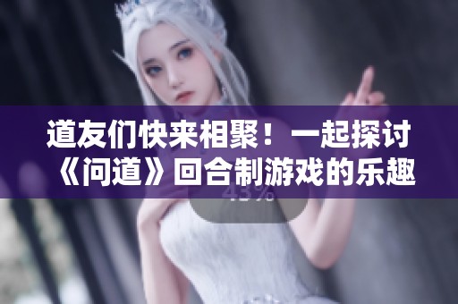 道友们快来相聚！一起探讨《问道》回合制游戏的乐趣与策略