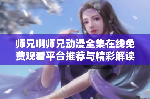 师兄啊师兄动漫全集在线免费观看平台推荐与精彩解读