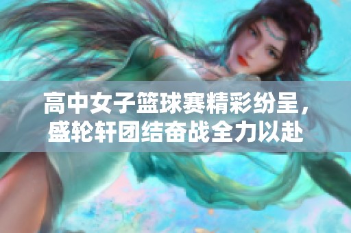 高中女子篮球赛精彩纷呈，盛轮轩团结奋战全力以赴