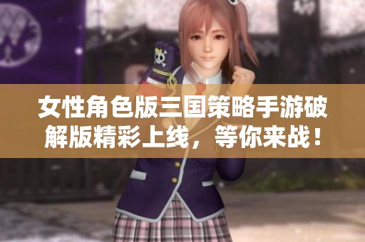 女性角色版三国策略手游破解版精彩上线，等你来战！