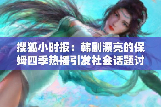 搜狐小时报：韩剧漂亮的保姆四季热播引发社会话题讨论
