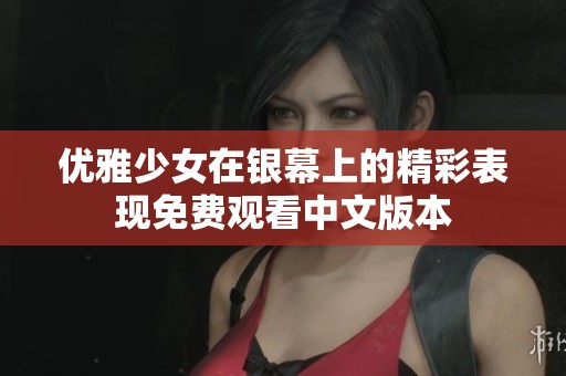优雅少女在银幕上的精彩表现免费观看中文版本