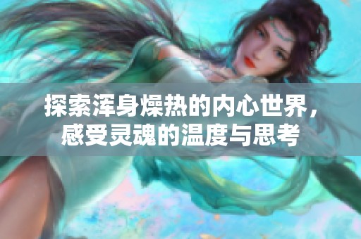 探索浑身燥热的内心世界，感受灵魂的温度与思考