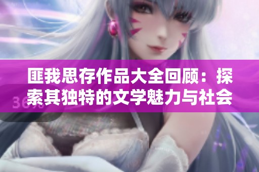 匪我思存作品大全回顾：探索其独特的文学魅力与社会影响
