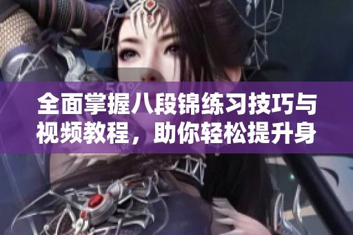全面掌握八段锦练习技巧与视频教程，助你轻松提升身体素质