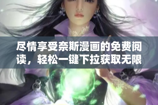 尽情享受奈斯漫画的免费阅读，轻松一键下拉获取无限精彩