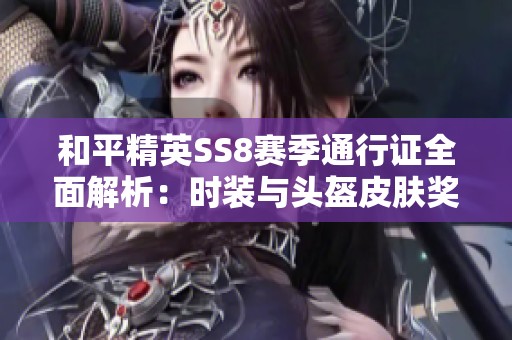 和平精英SS8赛季通行证全面解析：时装与头盔皮肤奖励详情一览