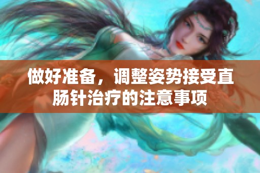 做好准备，调整姿势接受直肠针治疗的注意事项