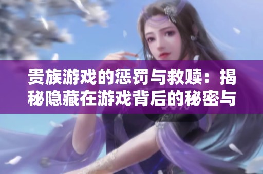 贵族游戏的惩罚与救赎：揭秘隐藏在游戏背后的秘密与阴谋