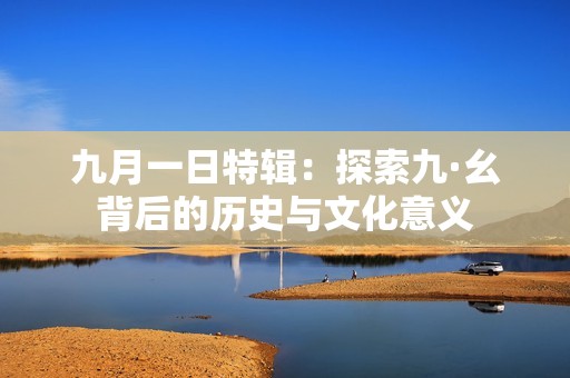 九月一日特辑：探索九·幺背后的历史与文化意义