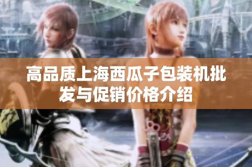 高品质上海西瓜子包装机批发与促销价格介绍
