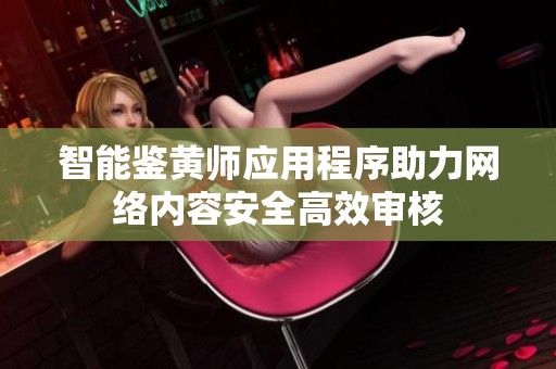 智能鉴黄师应用程序助力网络内容安全高效审核