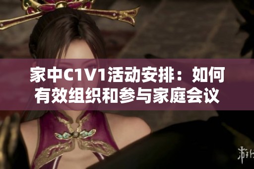 家中C1V1活动安排：如何有效组织和参与家庭会议