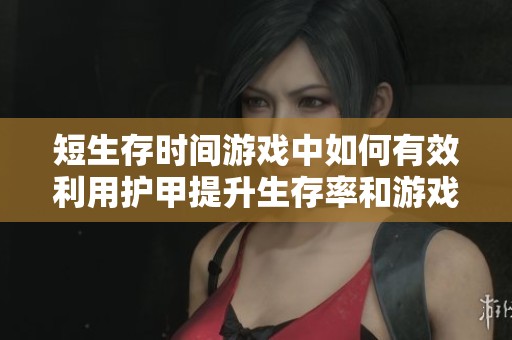 短生存时间游戏中如何有效利用护甲提升生存率和游戏体验
