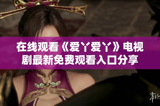 在线观看《爱丫爱丫》电视剧最新免费观看入口分享