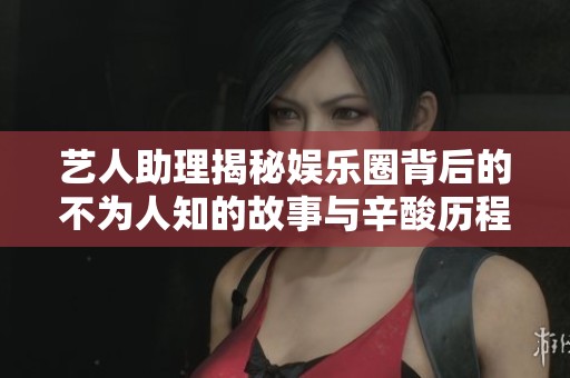 艺人助理揭秘娱乐圈背后的不为人知的故事与辛酸历程